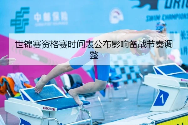 世锦赛资格赛时间表公布影响备战节奏调整
