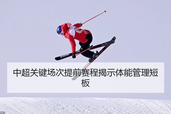 中超关键场次提前赛程揭示体能管理短板